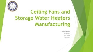 Ceiling Fans and
Storage Water Heaters
Manufacturing
Sachin Motwani
42276802817
ECE - Sem V
(2017-2021)
 