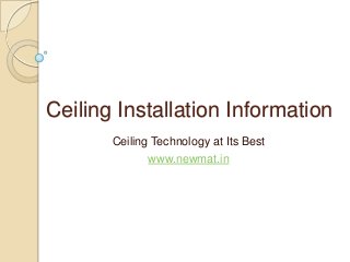 Ceiling Installation Information
Ceiling Technology at Its Best
www.newmat.in
 