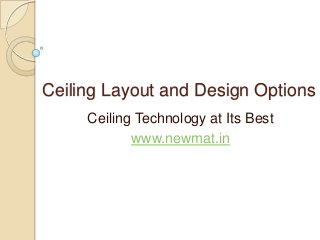 Ceiling Layout and Design Options
Ceiling Technology at Its Best
www.newmat.in
 
