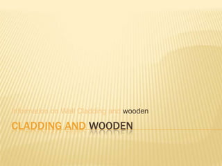 Information on Wall Cladding and wooden

CLADDING AND WOODEN
 