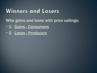 Who gains and loses with price ceilings: 1.  Gains - Consumers 2.  Loses - Producers 