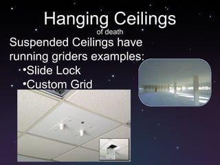Hanging Ceilings
Suspended Ceilings have
running griders examples:
•Slide Lock
•Custom Grid
of death
 