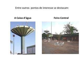Entre outros  pontos de interesse se destacam: A Caixa d’água Feira Central 
