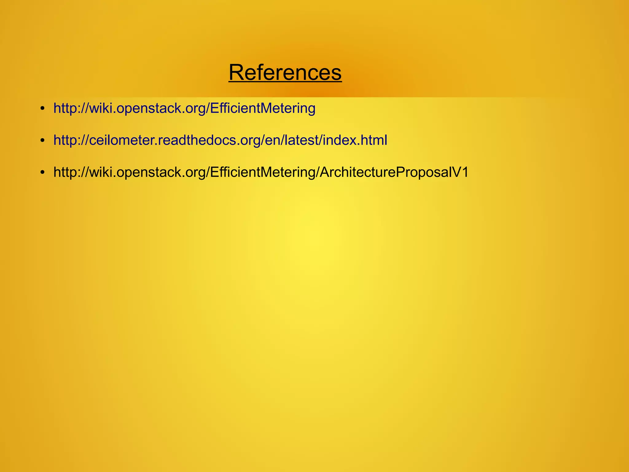 References
●   http://wiki.openstack.org/EfficientMetering

●   http://ceilometer.readthedocs.org/en/latest/index.html

●   http://wiki.openstack.org/EfficientMetering/ArchitectureProposalV1
 