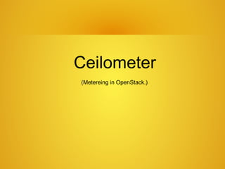 Ceilometer
(Metereing in OpenStack.)
 