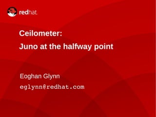 Eoghan Glynn1
Ceilometer:
Juno at the halfway point
Eoghan Glynn
eglynn@redhat.com
 