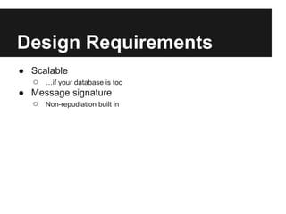 Design Requirements
● Scalable
  ○ …if your database is too
● Message signature
  ○ Non-repudiation built in
 