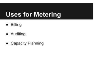 Uses for Metering
● Billing

● Auditing

● Capacity Planning
 