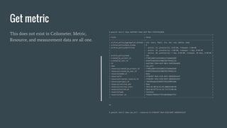 Get metric
This does not exist in Ceilometer. Metric,
Resource, and measurement data are all one.
$ gnocchi metric show 4ad754b7-54ed-4a3f-98c2-fe6f529c6836
+------------------------------------+-----------------------------------------------------------------------+
| Field | Value |
+------------------------------------+-----------------------------------------------------------------------+
| archive_policy/aggregation_methods | std, count, 95pct, min, max, sum, median, mean |
| archive_policy/back_window | 0 |
| archive_policy/definition | - points: 12, granularity: 0:05:00, timespan: 1:00:00 |
| | - points: 24, granularity: 1:00:00, timespan: 1 day, 0:00:00 |
| | - points: 30, granularity: 1 day, 0:00:00, timespan: 30 days, 0:00:00 |
| archive_policy/name | low |
| created_by_project_id | f7481a38d7c543528d5121fab9eb2b99 |
| created_by_user_id | 9246f424dcb341478067967f495dc133 |
| id | 4ad754b7-54ed-4a3f-98c2-fe6f529c6836 |
| name | cpu_util |
| resource/created_by_project_id | f7481a38d7c543528d5121fab9eb2b99 |
| resource/created_by_user_id | 9246f424dcb341478067967f495dc133 |
| resource/ended_at | None |
| resource/id | 4728c95f-39c6-4120-b93f-5dd2629cd12f |
| resource/original_resource_id | 4728c95f-39c6-4120-b93f-5dd2629cd12f |
| resource/project_id | 71bf402adea343609f2192ce998fa38e |
| resource/revision_end | None |
| resource/revision_start | 2016-04-08T16:01:05.000670+00:00 |
| resource/started_at | 2016-04-07T14:41:42.711772+00:00 |
| resource/type | instance |
| resource/user_id | fd3eb127863b4177bf1abb38dda1f557 |
+------------------------------------+-----------------------------------------------------------------------+
Or
$ gnocchi metric show cpu_util --resource-id 4728c95f-39c6-4120-b93f-5dd2629cd12f
 