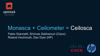 Monasca + Ceilometer = Ceilosca
Fabio Giannetti, Srinivas Sakhamuri (Cisco)
Roland Hochmuth, Dan Dyer (HP)
 