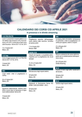 39
MARZO 2021
11-27 PES PAV PEI
Lavori in prossimità di impianti elettrici e La-
vori elettrici sotto tensione in BT e fuori ten-
sione in AT e BT in conformità al Testo Unico
sulla Sicurezza - Norma CEI 11-27 ed. 2014
13 e 14 Aprile 2021
Milano, CEI
11-27 Agg
Corso di aggiornamento CEI 11-27 PES PAV
(Norma CEI 11-27 Ed. 2014)
14 Aprile 2021
Milano, CEI
MED
Locali medici: criteri di progettazione e
verifica
20 e 21 Aprile 2021
Milano, CEI
62353
Apparecchi elettromedicali. Verifiche perio-
diche e prove dopo la riparazione di appa-
recchi elettromedicali. Norma CEI
15 Aprile 2021
Milano, CEI
CALENDARIO DEI CORSI CEI APRILE 2021
In presenza e in diretta streaming.
44-5
Progettazione esecutiva dell’equipaggia-
mento elettrico delle macchine: normativa
ed esempi pratici
7, 8 e 9 Aprile 2021
Brescia, AQM
SI&EMC-PCB
Integrità del segnale e compatibilità elettro-
magnetica per la progettazione dei circuiti
stampati
19, 20 e 21 Aprile 2021
Milano, CEI
0-10
Manutenzione degli impianti elettrici
26 Aprile 2021
Milano, CEI
34-21
Apparecchi di Illuminazione Norma IEC
60598-1:2020 (EN 60598-1: 2021)
26 Aprile 2021
Milano, CEI
EMC
La direttiva EMC 2014/30/EU: dichiarazione
di conformità e criteri di progettazione e di
verifica per apparati, sistemi e impianti
27 e 28 Aprile 2021
Milano, CEI
EMF
Misura e valutazione dei campi elettroma-
gnetici per la caratterizzazione dell’esposi-
zione umana
28 e 29 Aprile 2021
Diretta Streaming
64-12
Impianto di terra negli edifici residenziali e
del terziario
29 Aprile 2021
Milano, CEI
64-14
Verifiche degli impianti elettrici
30 Aprile 2021
Milano, CEI
 