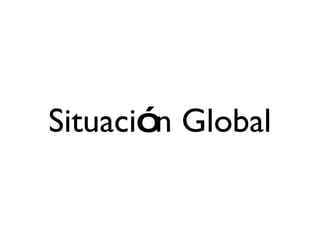 Situaci ó n Global 