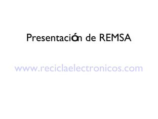 Presentaci ó n  de REMSA www.reciclaelectronicos.com 