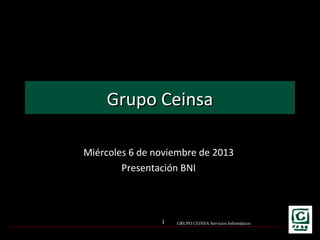 Grupo Ceinsa
Miércoles 6 de noviembre de 2013
Presentación BNI

1

GRUPO CEINSA Servicios Informáticos

 