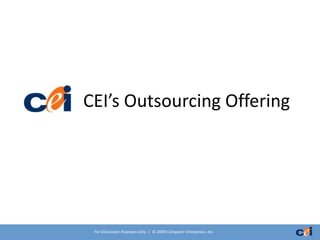 CEI’s Outsourcing Offering




 For Discussion Purposes Only | © 2009 Computer Enterprises, Inc.
 
