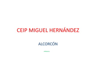 CEIP MIGUEL HERNÁNDEZ
ALCORCÓN
JMIR2016
 
