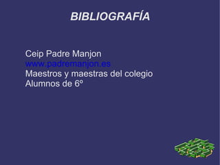 BIBLIOGRAFÍA


Ceip Padre Manjon
www.padremanjon.es
Maestros y maestras del colegio
Alumnos de 6º
 