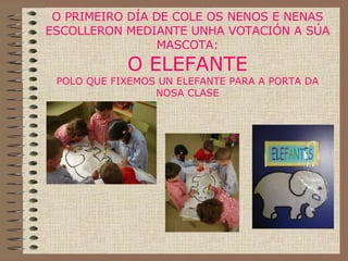 O PRIMEIRO DÍA DE COLE OS NENOS E NENAS ESCOLLERON MEDIANTE UNHA VOTACIÓN A SÚA MASCOTA: O ELEFANTE POLO QUE FIXEMOS UN ELEFANTE PARA A PORTA DA NOSA CLASE   