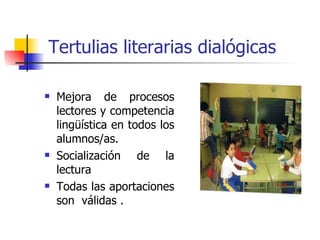 Tertulias literarias dialógicas Mejora de procesos lectores y competencia lingüística en todos los alumnos/as. Socialización de la lectura Todas las aportaciones son  válidas . 