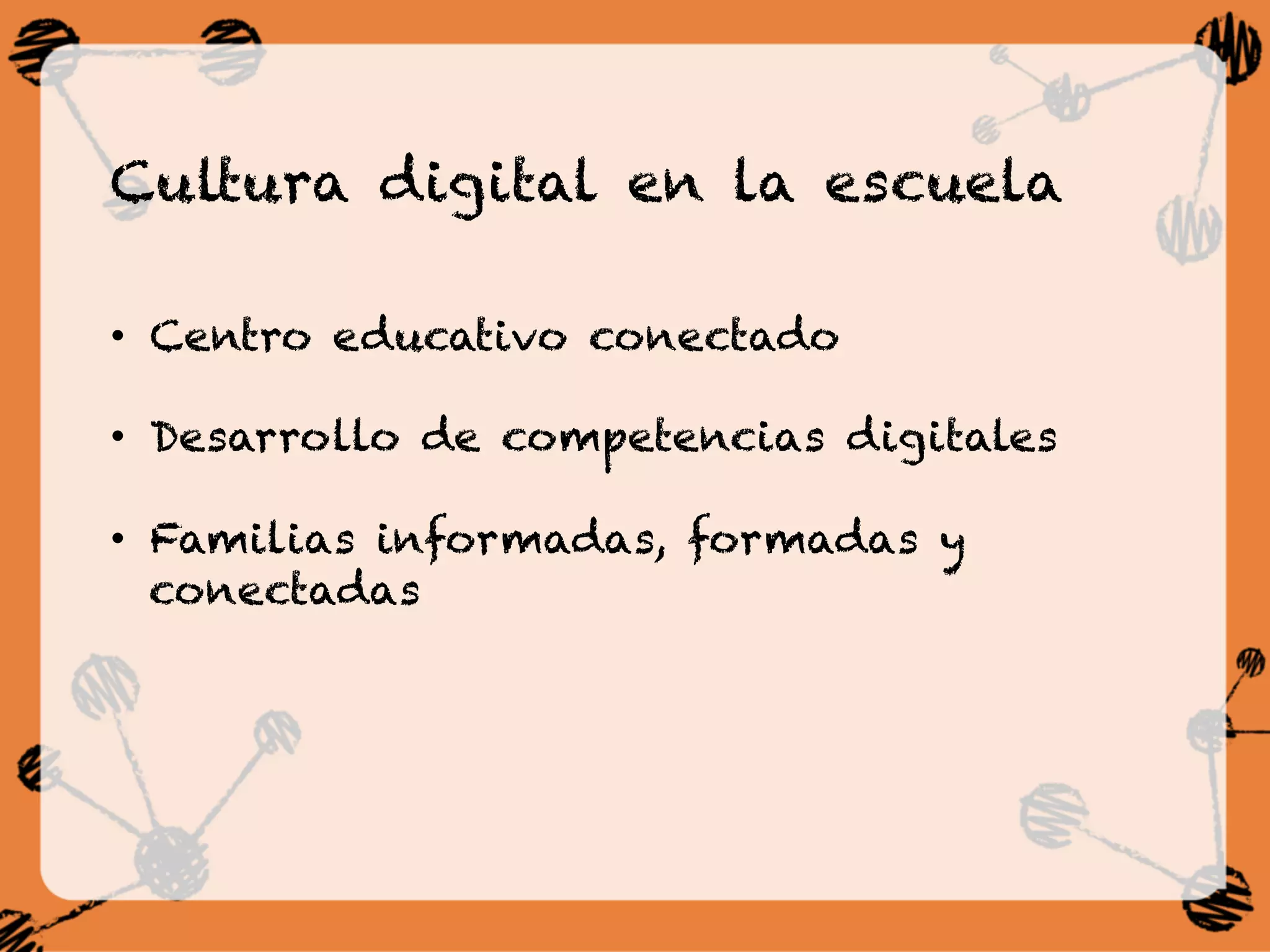 Cultura digital en la escuela
•  Centro educativo conectado
•  Desarrollo de competencias digitales
•  Familias informadas, formadas y
conectadas
 