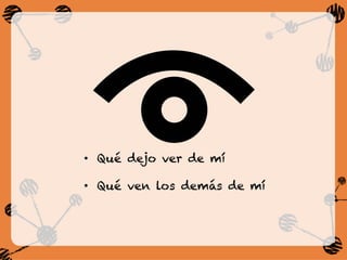 •  Qué dejo ver de mí
•  Qué ven los demás de mí
 