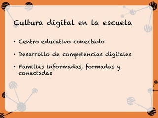 Cultura digital en la escuela
•  Centro educativo conectado
•  Desarrollo de competencias digitales
•  Familias informadas, formadas y
conectadas
 