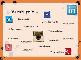 Sirven para…
Compartir
Divertirse
Informarse
Colaborar
Conectar
Conocer gente
Aprender
Procrastinar
Coleccionar
Promocionar
Conversar
Inspirarse
Descubrir
 