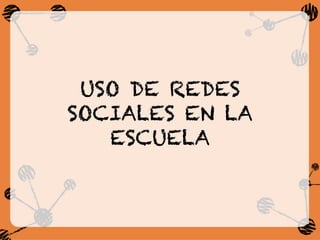 USO DE REDES
SOCIALES EN LA
ESCUELA
 