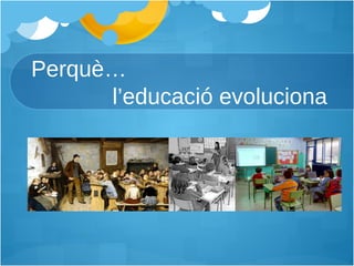 Perquè…   l’educació evoluciona 