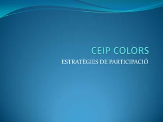 CEIP COLORS ESTRATÈGIES DE PARTICIPACIÓ 