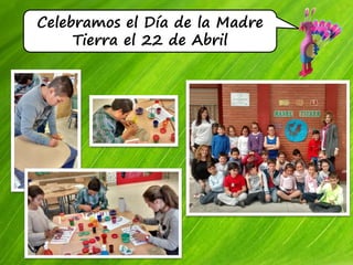 Celebramos el Día de la Madre
Tierra el 22 de Abril
 