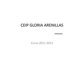 CEIP GLORIA ARENILLAS
                       ZARAGOZA




     Curso 2011-2012
 