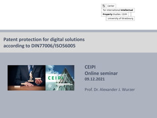 © Prof. Dr. Alexander J. Wurzer 2021 CEIPI, Strasbourg
CEIPI
Online seminar
09.12.2021
Prof. Dr. Alexander J. Wurzer
Patent protection for digital solutions
according to DIN77006/ISO56005
 