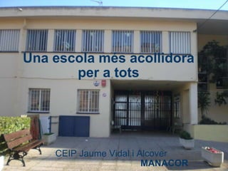 Una escola més acollidora per a tots CEIP Jaume Vidal i Alcover                                            MANACOR 