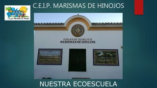 C.E.I.P. MARISMAS DE HINOJOS
NUESTRA ECOESCUELA
 