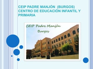 CEIP PADRE MANJÓN (BURGOS)
CENTRO DE EDUCACIÓN INFANTIL Y
PRIMARIA

 