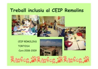 Treball inclusiu al CEIP Remolins




   CEIP REMOLINS
   TORTOSA
   Curs 2008-2009
 