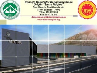 Consejo Regulador Denominación de Origen “Sierra Mágina” Ctra. Mancha Real-Cazorla, s/n 23537  Bedmar .- (Jaén) Tlfno: 953 772 090 Fax: 953 772 272 [email_address] www.sierramagina.org 