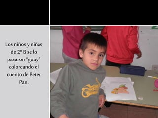Los niños y niñas
de 2º B se lo
pasaron “guay”
coloreando el
cuento dePeter
Pan.
 