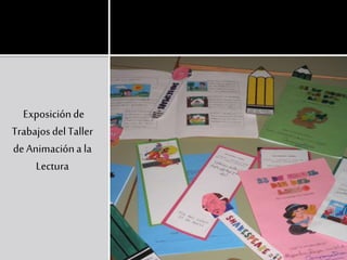 Exposiciónde
TrabajosdelTaller
deAnimacióna la
Lectura
 