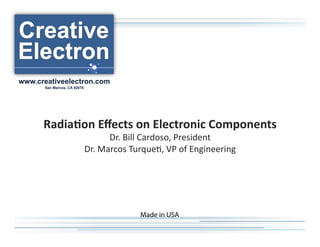 www.creativeelectron.com
      San Marcos, CA 92078




      Radia%on(Eﬀects(on(Electronic(Components(
                                   Dr.$Bill$Cardoso,$President$
                             Dr.$Marcos$Turque7,$VP$of$Engineering$




                                          Made in USA
 