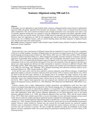 Computer Engineering and Intelligent Systems                                                   www.iiste.org
ISSN 2222-1719 (Paper) ISSN 2222-2863 (Online)

                            Sentence Alignment using MR and GA
                                                 Mohamed Abdel Fattah
                                                FIE, Helwan University
                                                      Cairo, Egypt
                                               mohafi2003@helwan.edu.eg

Abstract
In this paper, two new approaches to align English-Arabic sentences in bilingual parallel corpora based on mathematical
regression (MR) and genetic algorithm (GA) classifiers are presented. A feature vector is extracted from the text pair
under consideration. This vector contains text features such as length, punctuation score, and cognate score values. A set
of manually prepared training data was assigned to train the mathematical regression and genetic algorithm models.
Another set of data was used for testing. The results of (MR) and (GA) outperform the results of length based approach.
Moreover these new approaches are valid for any languages pair and are quite flexible since the feature vector may
contain more, less or different features, such as a lexical matching feature and Hanzi characters in Japanese-Chinese
texts, than the ones used in the current research.
Key words: Sentence Alignment, English/ Arabic Parallel Corpus, Parallel Corpora, Machine Translation, Mathematical
Regression, Genetic Algorithm.

1. Introduction

  Recent years have seen a great interest in bilingual corpora that are composed of a source text along with a translation
of that text in another language. Nowadays, bilingual corpora have become an essential resource for work in multilingual
natural language processing systems (Fattah et al., 2007; Moore, 2002; Gey et al., 2002; Davis and Ren, 1998), including
data-driven machine translation (Dolan et al., 2002), bilingual lexicography, automatic translation verification, automatic
acquisition of knowledge about translation (Simard, 1999), and cross-language information retrieval (Chen and Gey,
2001; Oard, 1997). It is required that the bilingual corpora be aligned. Given a text and its translation, an alignment is a
segmentation of the two texts such that the nth segment of one text is the translation of the nth segment of the other (as a
special case, empty segments are allowed, and either corresponds to translator’s omissions or additions) (Simard, 1999;
Christopher and Kar, 2004). With aligned sentences, further analysis such as phrase and word alignment analysis (Fattah
et al., 2006; Ker and Chang, 1997; Melamed, 1997), bilingual terminology and collocation extraction analysis can be
performed (Dejean et al., 2002; Thomas and Kevin, 2005).
  In the last few years, much work has been reported in sentence alignment using different techniques. Length-based
approaches (length as a function of sentence characters (Gale and Church, 1993) or sentence words (Brown et al., 1991))
are based on the fact that longer sentences in one language tend to be translated into longer sentences in the other
language, and that shorter sentences tend to be translated into shorter sentences. These approaches work quite well with a
clean input, such as the Canadian Hansards corpus, whereas they do not work well with noisy document pairs (Thomas
and Kevin, 2005). Cognate based approaches were also proposed and combined with the length-based approach to
improve the alignment accuracy (Simard et al., 1992; Melamed, 1999; Danielsson and Muhlenbock, 2000; Ribeiro et al.,
2001).
  Sentence cognates such as digits, alphanumerical symbols, punctuation, and alphabetical words have been used.
However all cognate based approaches are tailored to close Western language pairs. For disparate language pairs, such as
Arabic and English, with a lack of a shared Roman alphabet, it is not possible to rely on the aforementioned cognates to
achieve high-precision sentence alignment of noisy parallel corpora (however, cognates may be efficient when used with
some other approaches). Some other sentence alignment approaches are text based approaches such as the hybrid
dictionary approach (Collier et al., 1998), part-of-speech alignment (Chen and Chen, 1994), and the lexical method
(Chen, 1993). While these methods require little or no prior knowledge of source and target languages and give good
results, they are relatively complex and require significant amounts of parallel text and language resources.
  Instead of a one-to-one hard matching of punctuation marks in parallel texts, as used in the cognate approach of Simard
(Simard et al., 1992), Thomas (Thomas and Kevin, 2005) allowed no match and one-to-several matching of punctuation
matches. However, neither Simard nor Thomas took into account the text length between two successive cognates
(Simard’s case) or punctuations (Thomas’s case), which increased the system confusion and lead to an increase in
execution time and a decrease in accuracy. We have avoided this drawback by taking the probability of text length
between successive punctuation marks into account during the punctuation matching process, as will be shown in the
following sections.
 