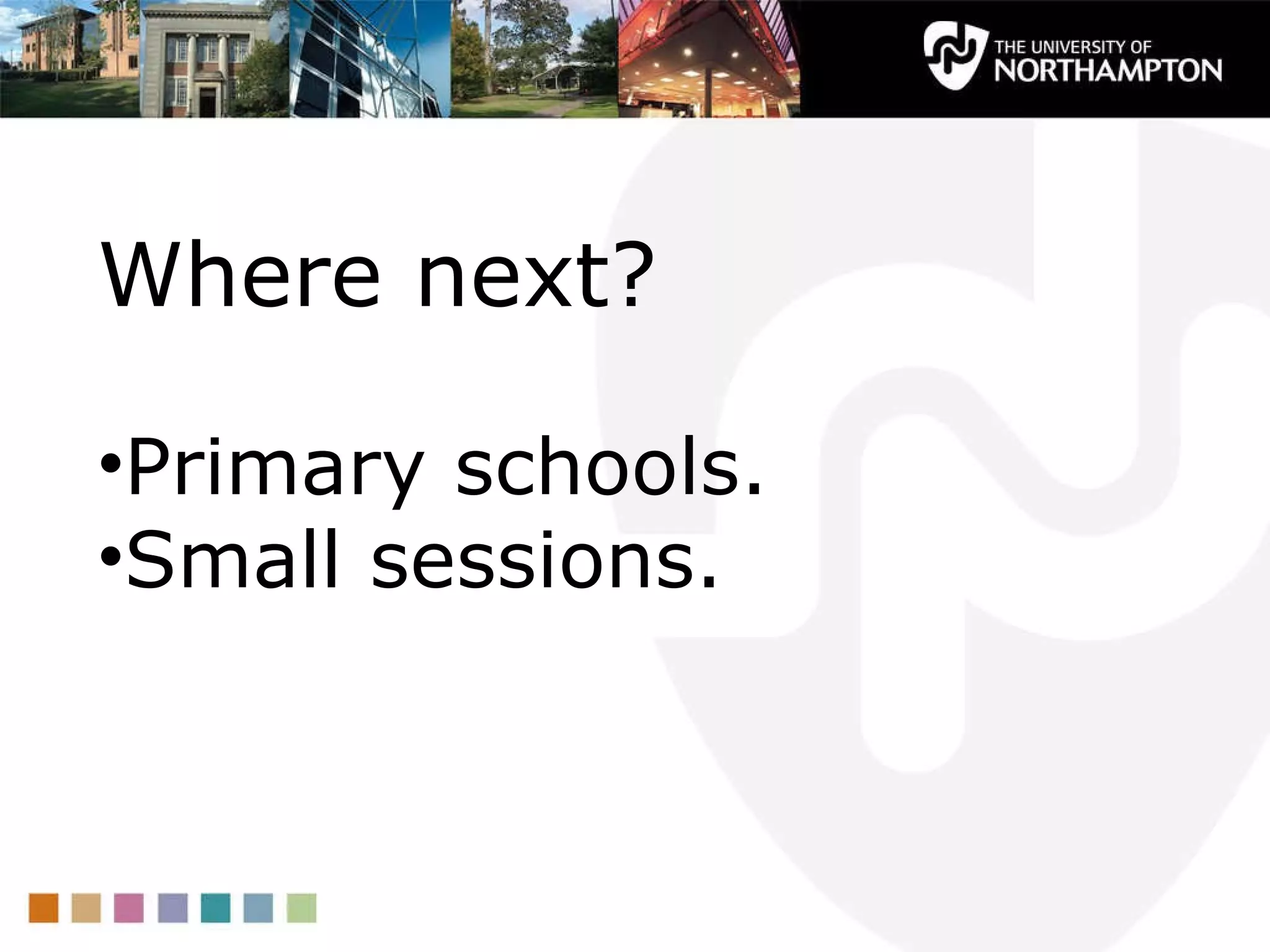 Where next? Primary schools. Small sessions. 