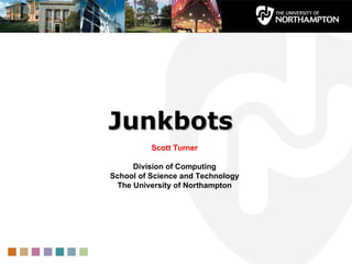 Junkbots Scott Turner Division of Computing School of Science and Technology The University of Northampton 