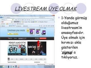 LİVESTREAM ÜYE OLMAK 1-Yanda görmüş olduğumuz livestream’in anasayfasıdır. Üye olmak için kırımızı okla gösterilen ‘ signup ’ a tıklıyoruz. 