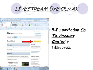 LİVESTREAM ÜYE OLMAK 5-Bu sayfadan  Go   To Account   Center ’ e tıklıyoruz. 