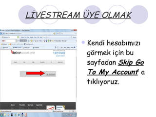LİVESTREAM ÜYE OLMAK Kendi hesabımızı görmek için bu sayfadan  Skip Go To My Account ’ a tıklıyoruz. 