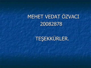 MEHET VEDAT ÖZVACI  20082878 TEŞEKKÜRLER. 