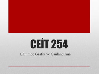 CEİT 254
Eğitimde Grafik ve Canlandırma
 