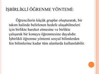 Günlük kullanımda oluşan rutin donanım ve yazılım problemlerini belirler ve gerekli stratejileri uygulayarak çözer. (Bilgisayar sistemleri)		Öğrencilerin küçük gruplar oluşturarak, bir takım halinde belirlenen hedefe ulaşabilmeleri için birlikte hareket etmesine ve birlikte çalışarak bir konuyu öğrenmesine dayalıdır. İşbirlikli öğrenme yöntemi sosyal bilimlerden fen bilimlerine kadar tüm alanlarda kullanılabilir.İŞBİRLİKLİ ÖĞRENME YÖNTEMİ:
